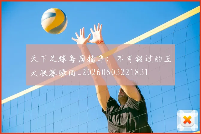 天下足球每周精华：不可错过的五大联赛瞬间_20260603221831