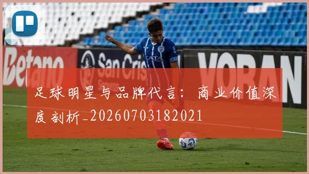 足球明星与品牌代言：商业价值深度剖析_20260703182021