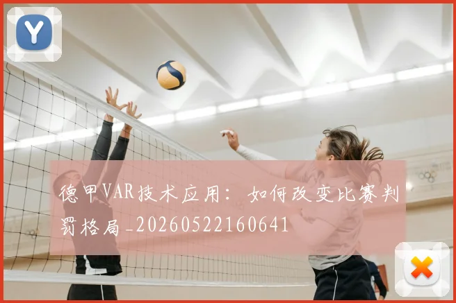德甲VAR技术应用：如何改变比赛判罚格局_20260522160641
