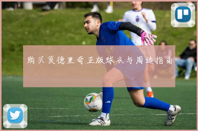 购买莫德里奇正版球衣与周边指南
