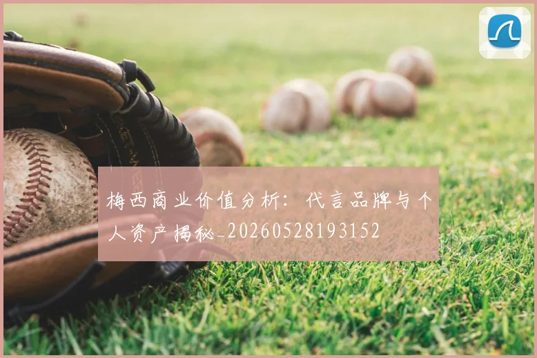 梅西商业价值分析：代言品牌与个人资产揭秘_20260528193152