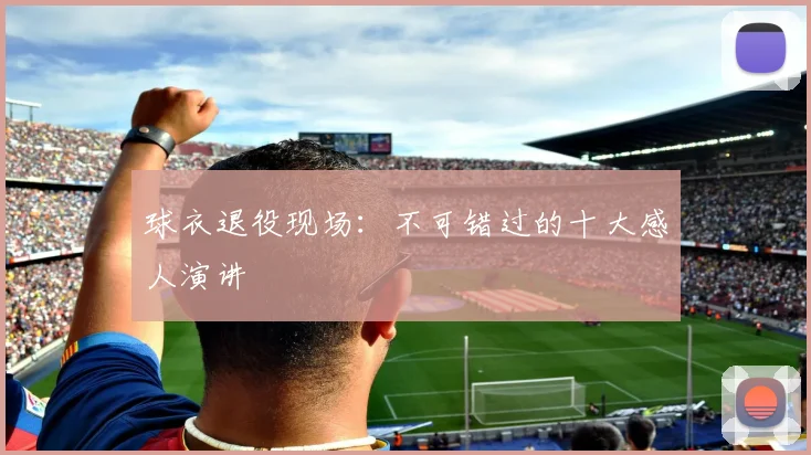 球衣退役现场：不可错过的十大感人演讲