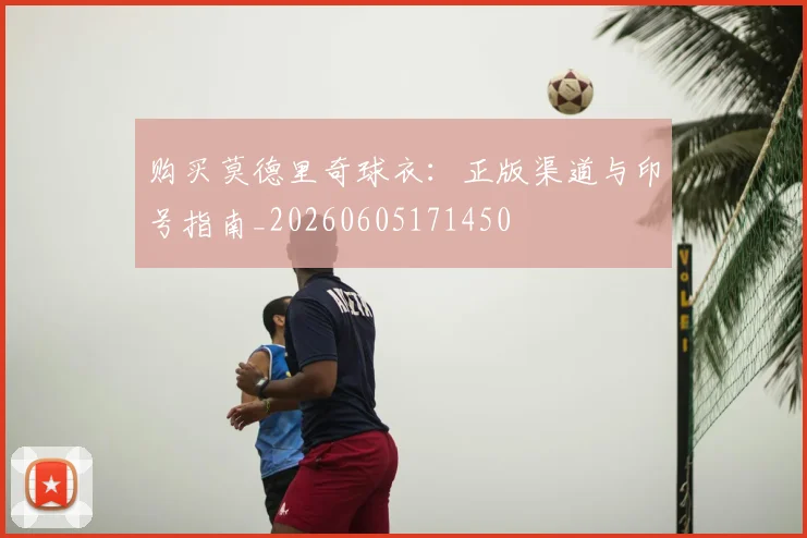 购买莫德里奇球衣：正版渠道与印号指南_20260605171450