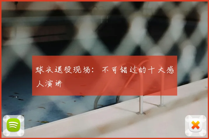 球衣退役现场：不可错过的十大感人演讲
