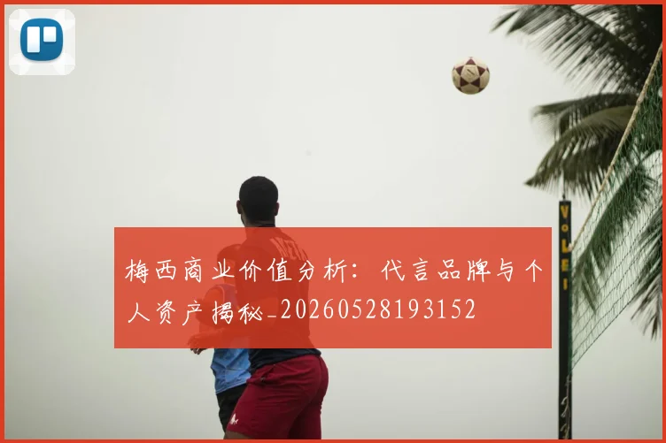 梅西商业价值分析：代言品牌与个人资产揭秘_20260528193152