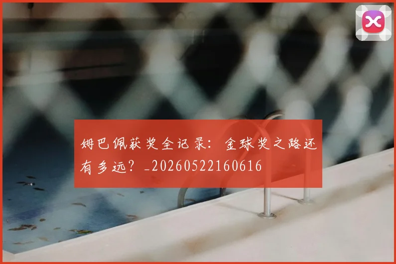 姆巴佩获奖全记录：金球奖之路还有多远？_20260522160616