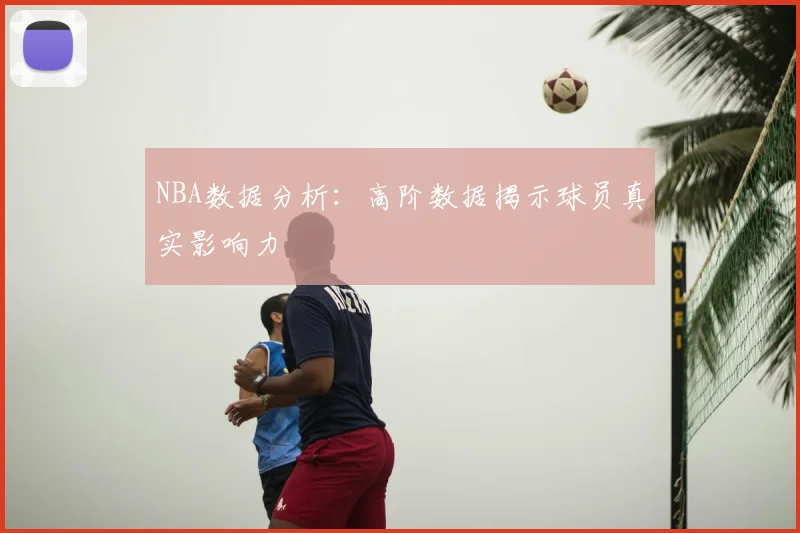 NBA数据分析：高阶数据揭示球员真实影响力