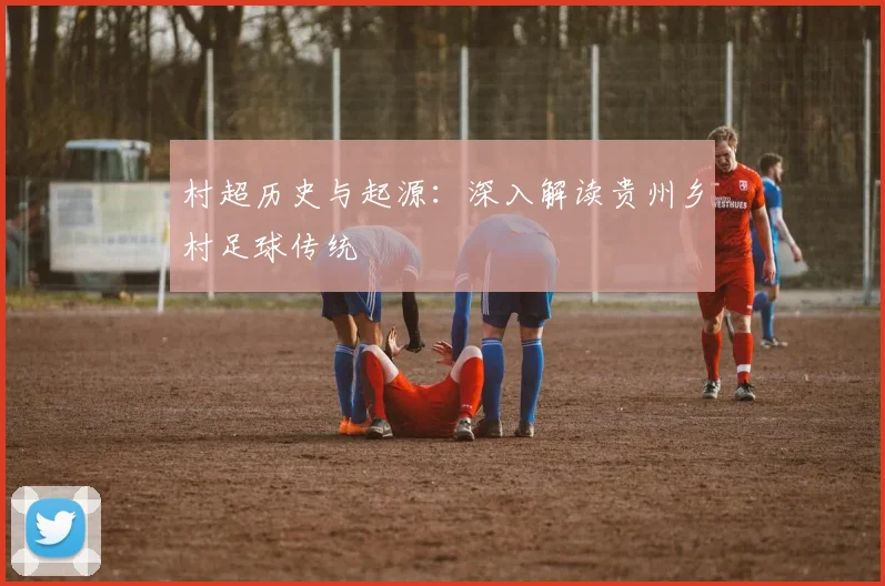村超历史与起源：深入解读贵州乡村足球传统