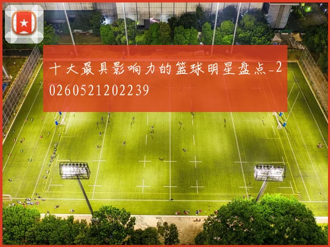 十大最具影响力的篮球明星盘点_20260521202239