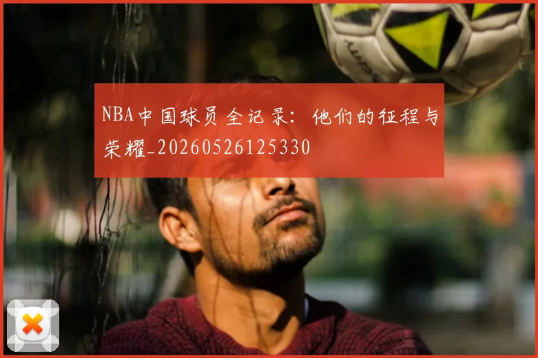 NBA中国球员全记录：他们的征程与荣耀_20260526125330