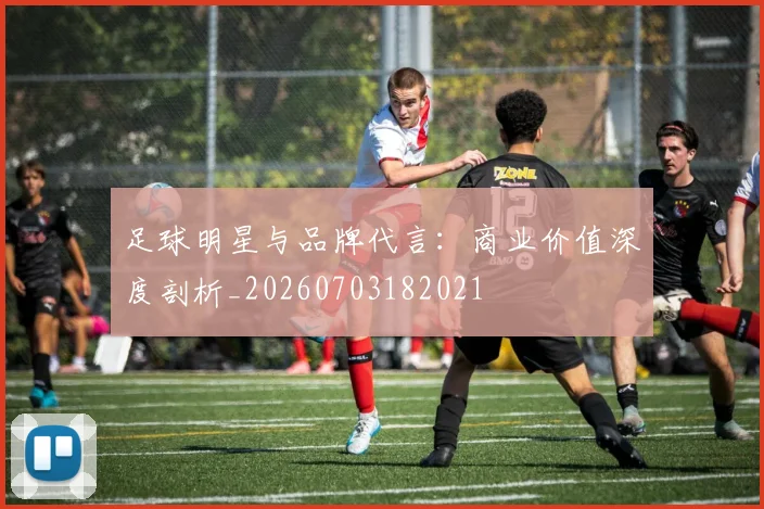 足球明星与品牌代言:商业价值深度剖析_20260703182021