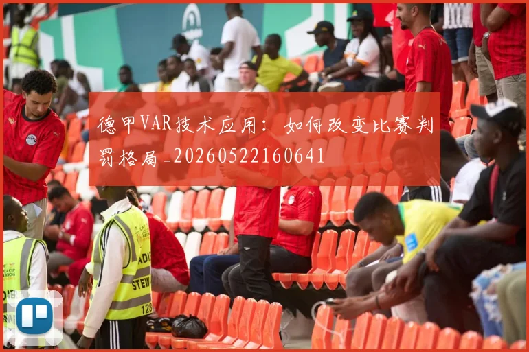 德甲VAR技术应用：如何改变比赛判罚格局_20260522160641