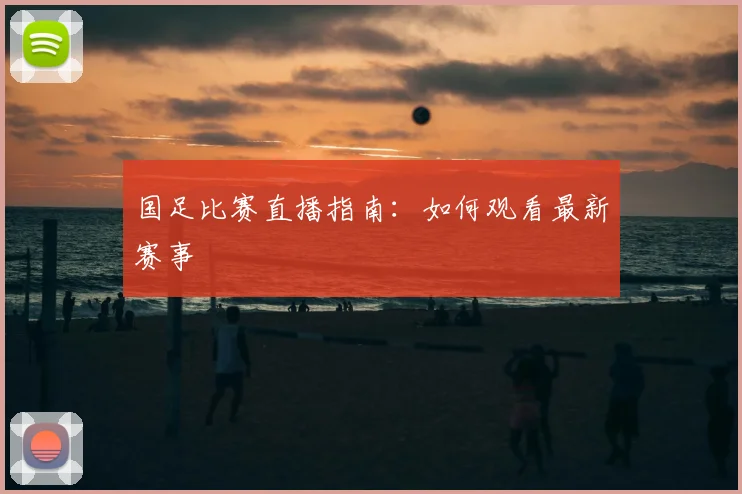 国足比赛直播指南：如何观看最新赛事