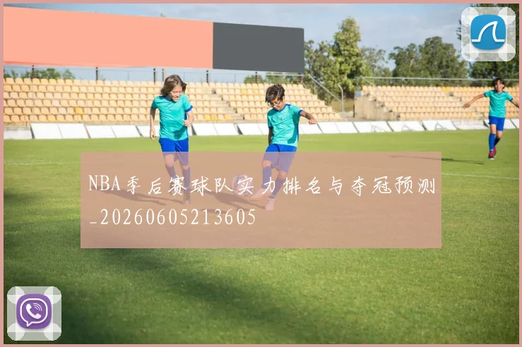NBA季后赛球队实力排名与夺冠预测_20260605213605